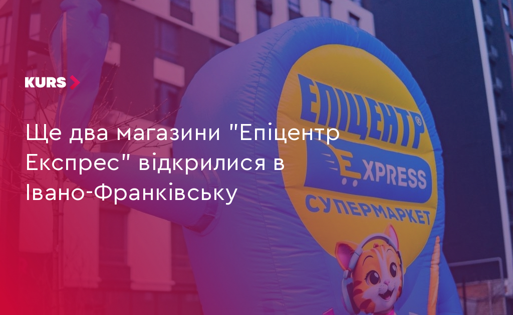 Ще два магазини "Епіцентр Експрес" відкрилися в Івано-Франківську | Курс