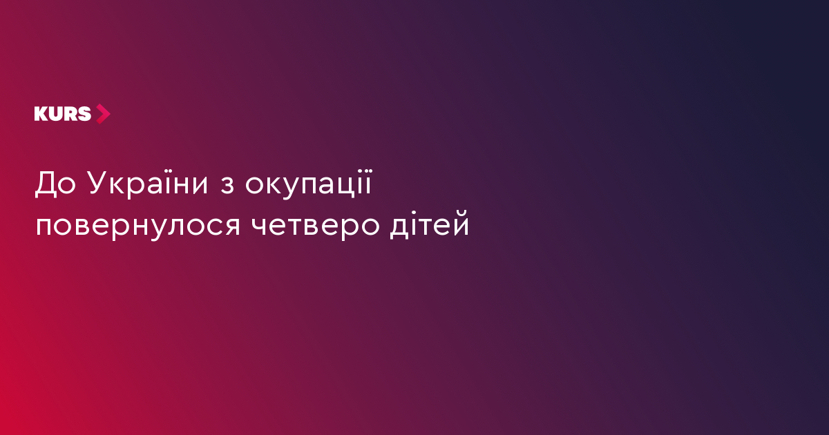 До України з окупації повернулося четверо дітей