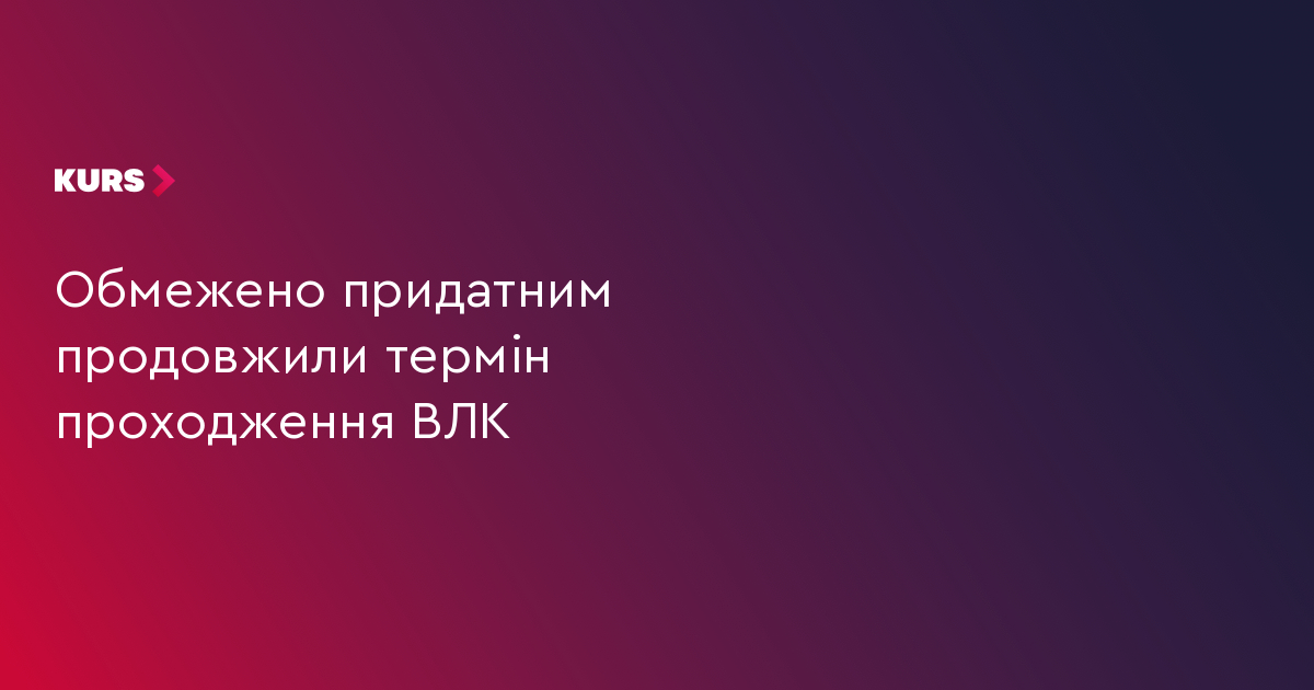 Обмежено придатним продовжили термін проходження ВЛК