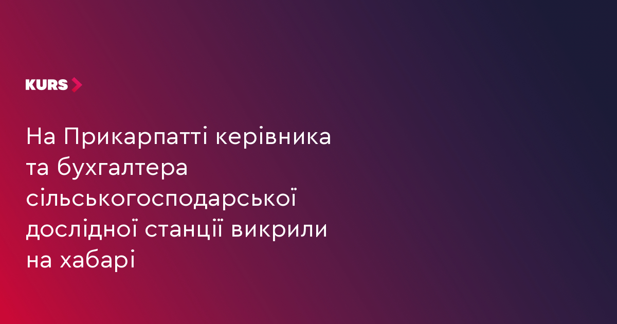 На Прикарпатті керівника та бухгалтера сільськогосподарської дослідної станції викрили на хабарі