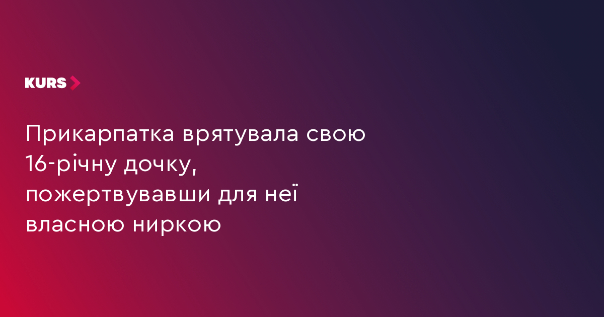 Прикарпатка врятувала свою 16-річну дочку, пожертвувавши для неї власною ниркою