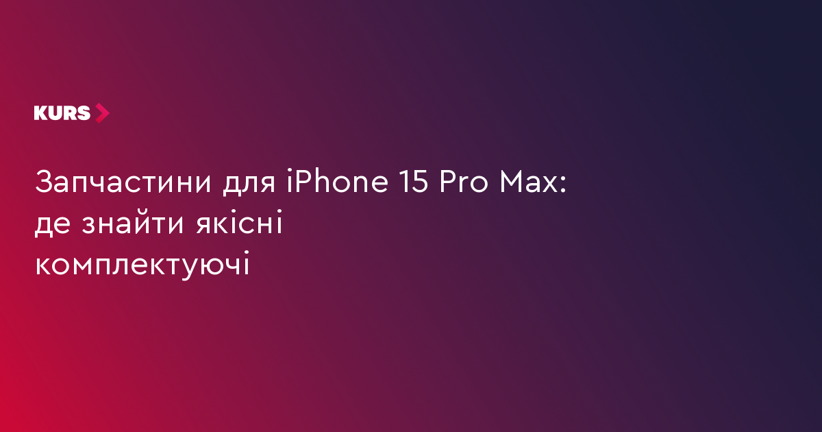 Запчастини для iPhone 15 Pro Max: де знайти якісні комплектуючі