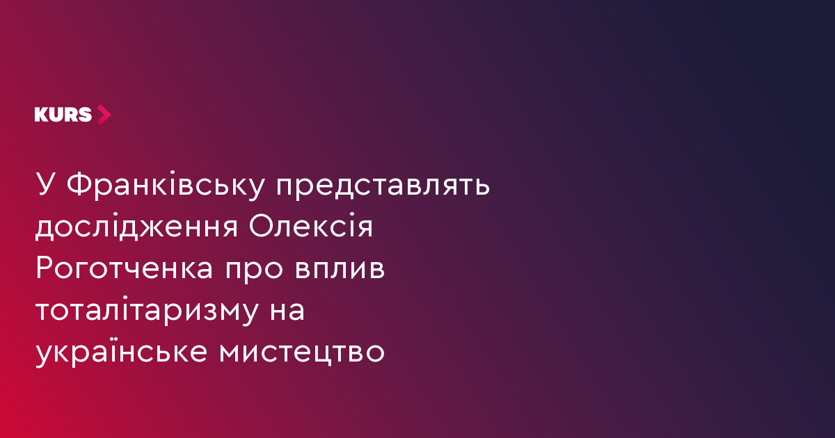 У Франківську представлять дослідження Олексія Роготченка про вплив тоталітаризму на українське мистецтво