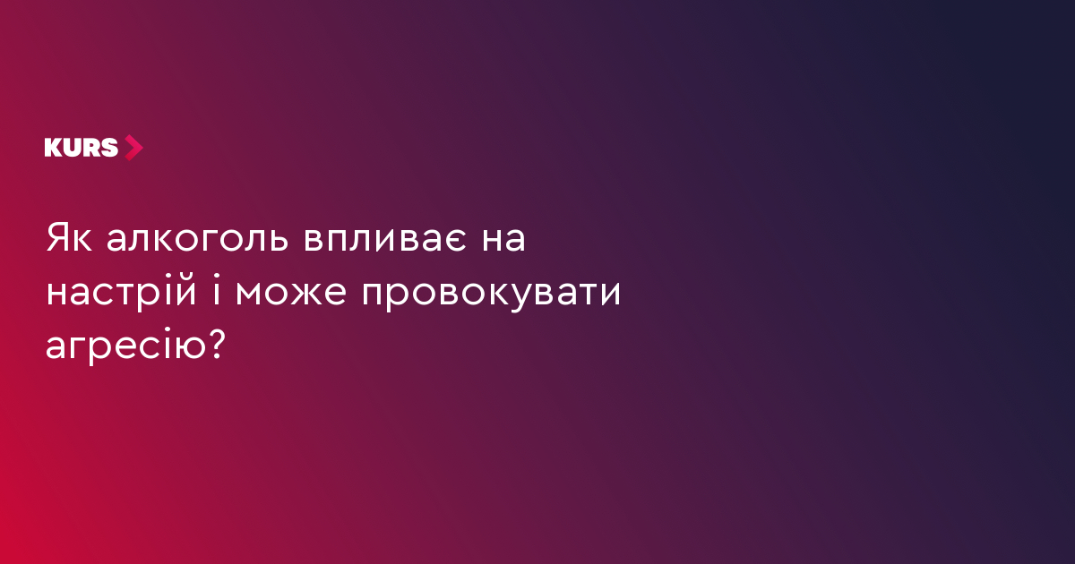 Як алкоголь впливає на настрій і може провокувати агресію?