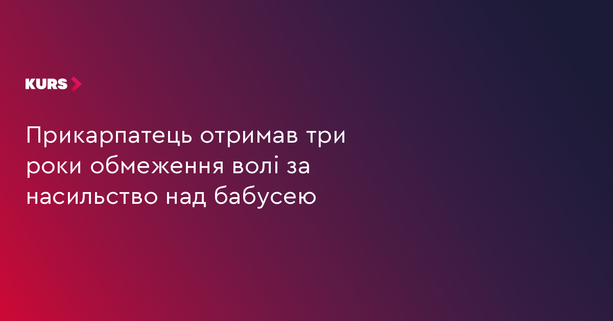 Прикарпатець отримав три роки обмеження волі за насильство над бабусею