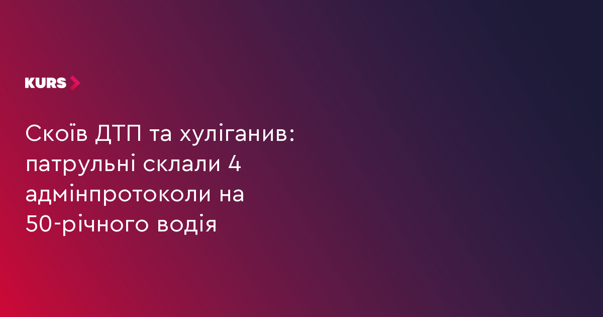 Скоїв ДТП та хуліганив: патрульні склали 4 адмінпротоколи на 50-річного водія