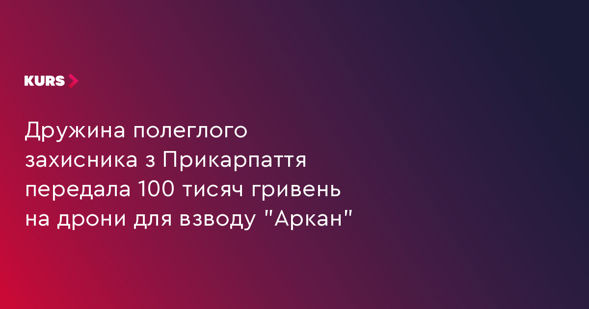 Дружина полеглого захисника з Прикарпаття передала 100 тисяч гривень на дрони для взводу "Аркан"