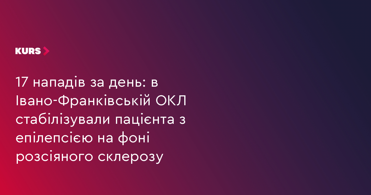 17 нападів за день: в Івано-Франківській ОКЛ стабілізували пацієнта з епілепсією на фоні розсіяного склерозу