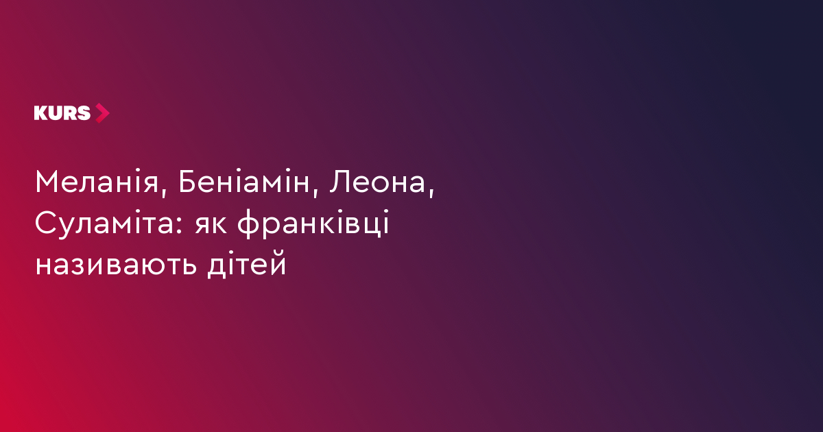 Меланія, Беніамін, Леона, Суламіта: як франківці називають дітей