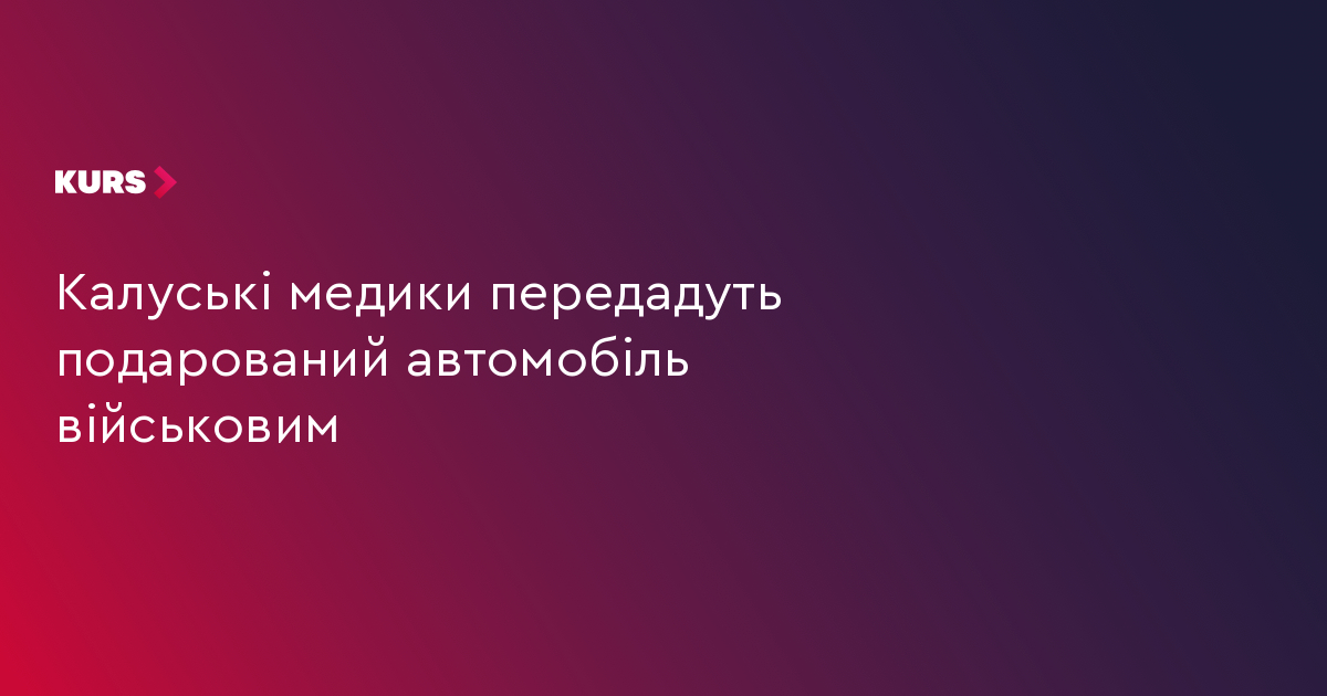 Калуські медики передадуть подарований автомобіль військовим
