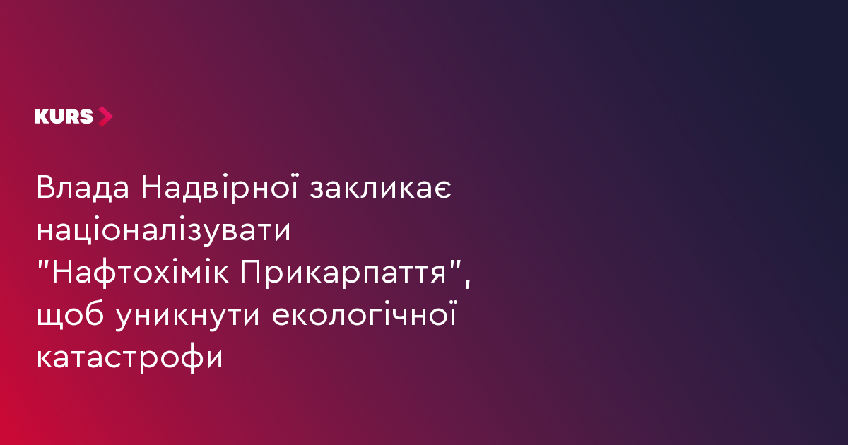 Влада Надвірної закликає націоналізувати "Нафтохімік Прикарпаття", щоб уникнути екологічної катастрофи