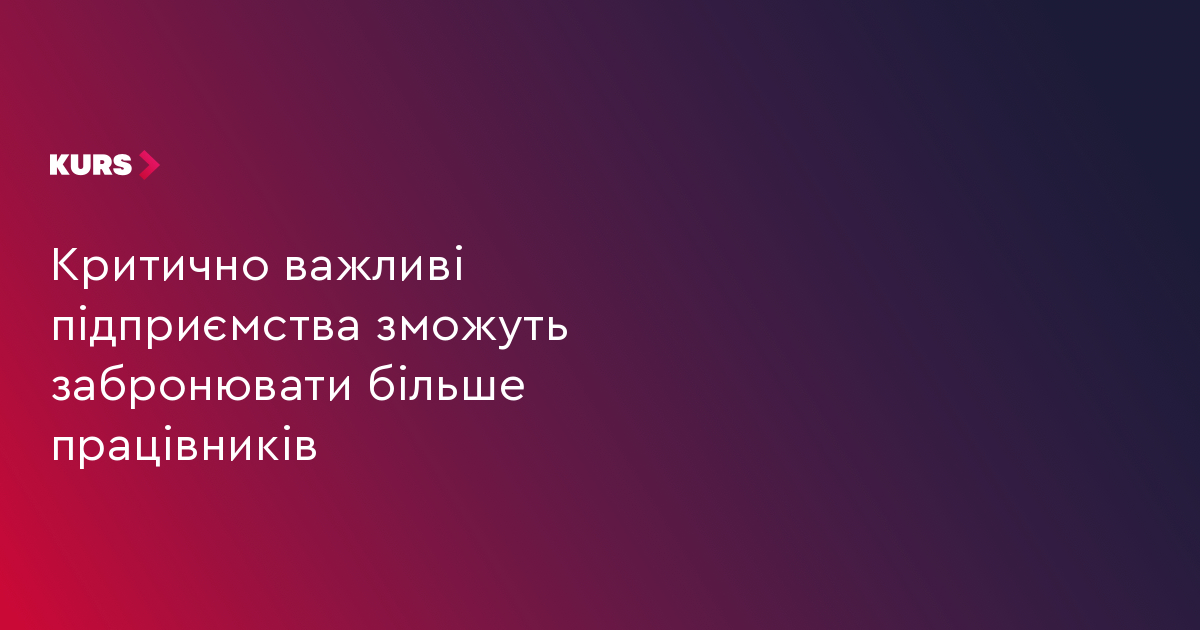 Критично важливі підприємства зможуть забронювати більше працівників