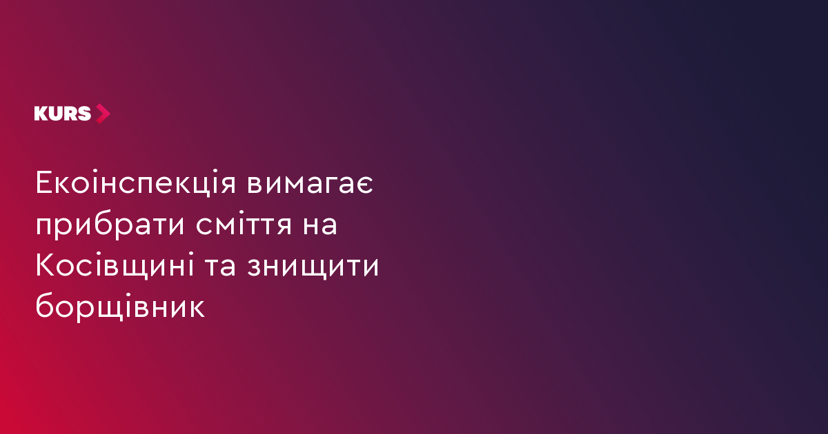 Екоінспекція вимагає прибрати сміття на Косівщині та знищити борщівник