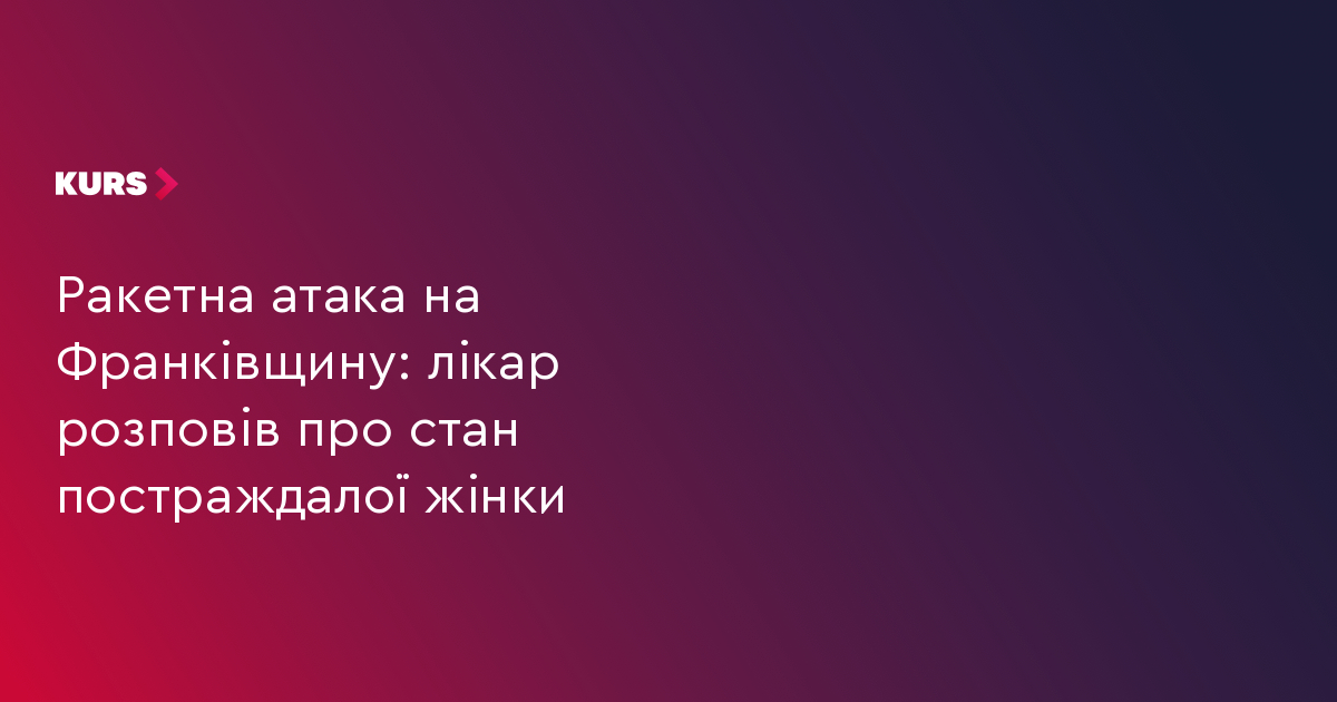 Ракетна атака на Франківщину: лікар розповів про стан постраждалої жінки
