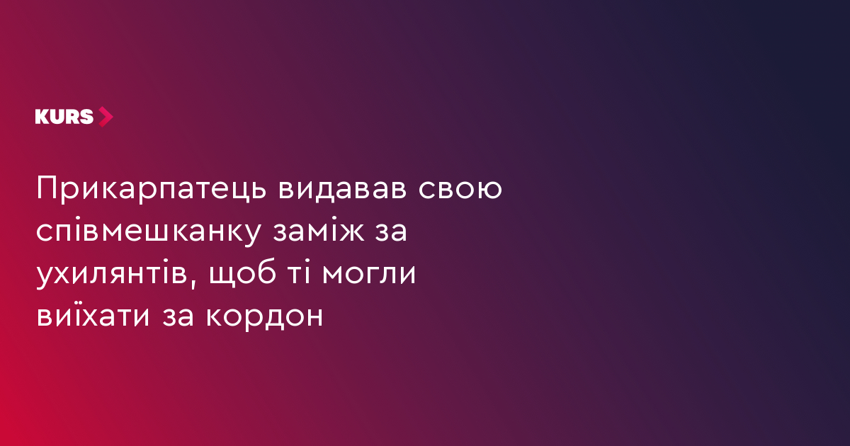 Прикарпатець видавав свою співмешканку заміж за ухилянтів, щоб ті могли виїхати за кордон
