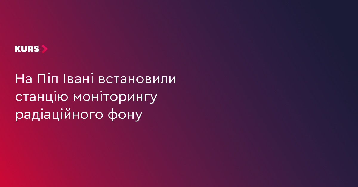 На Піп Івані встановили станцію моніторингу радіаційного фону