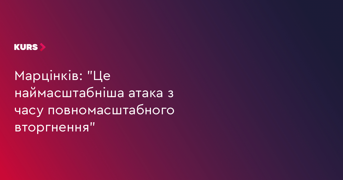 Марцінків: "Це наймасштабніша атака з часу повномасштабного вторгнення"