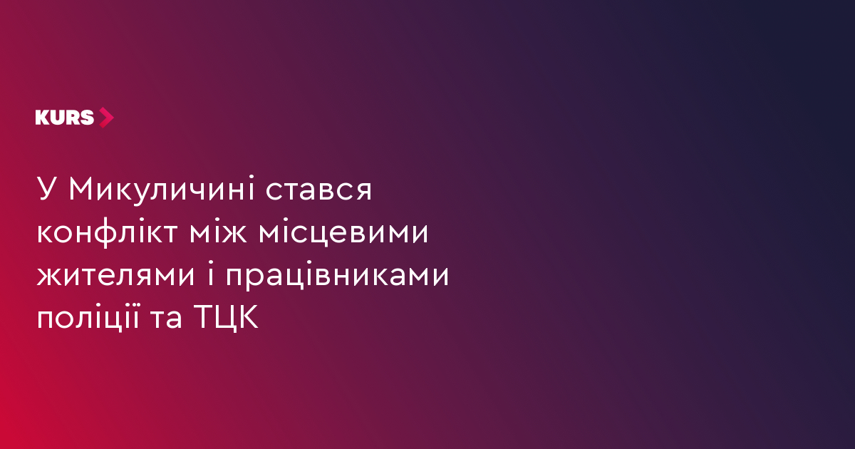 У Микуличині стався конфлікт між місцевими жителями і працівниками поліції та ТЦК