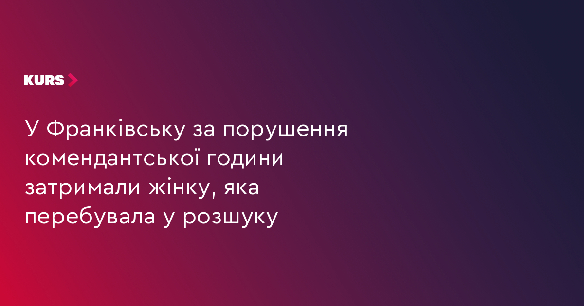 У Франківську за порушення комендантської години затримали жінку, яка перебувала у розшуку