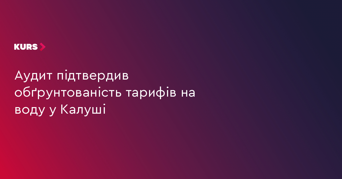 Аудит підтвердив обґрунтованість тарифів на воду у Калуші