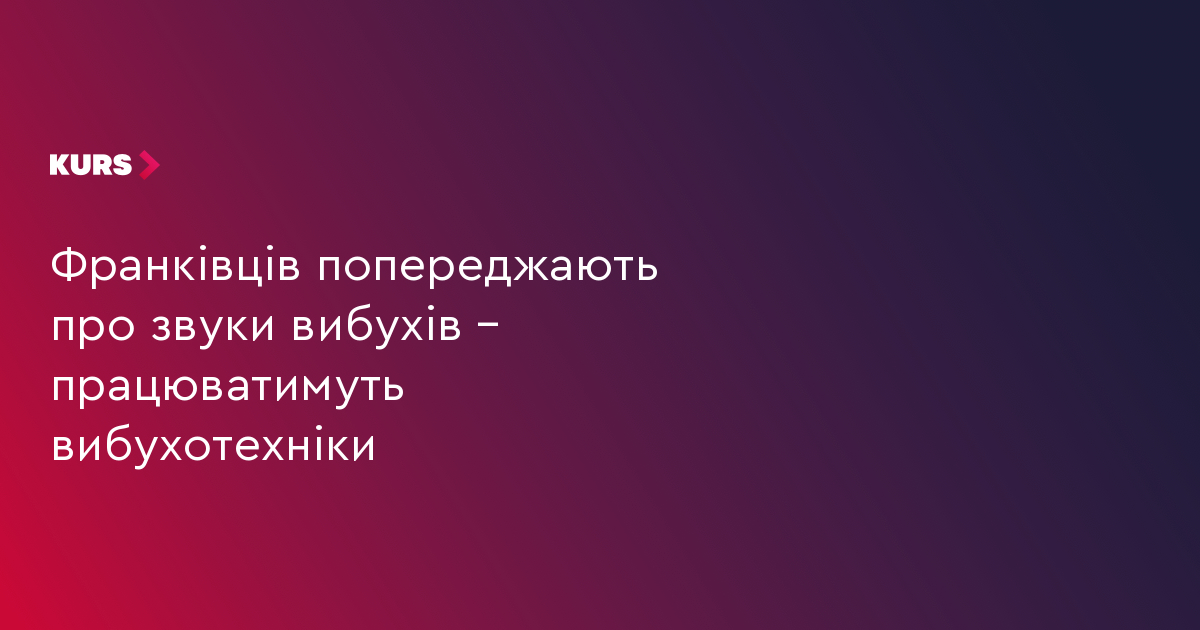 Франківців попереджають про звуки вибухів – працюватимуть вибухотехніки