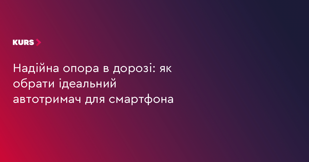 Надійна опора в дорозі: як обрати ідеальний автотримач для смартфона