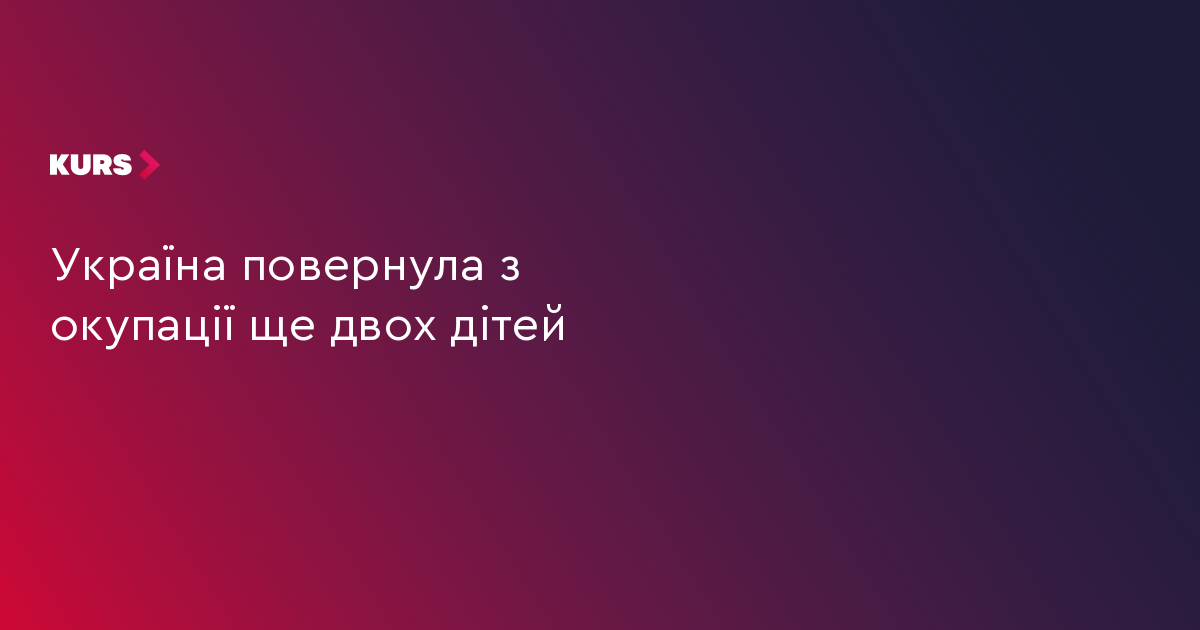 Україна повернула з окупації ще двох дітей