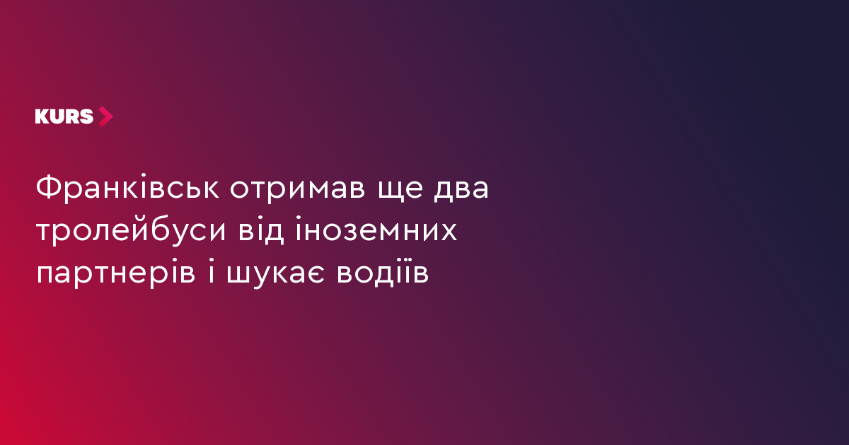 Франківськ отримав ще два тролейбуси від іноземних партнерів і шукає водіїв