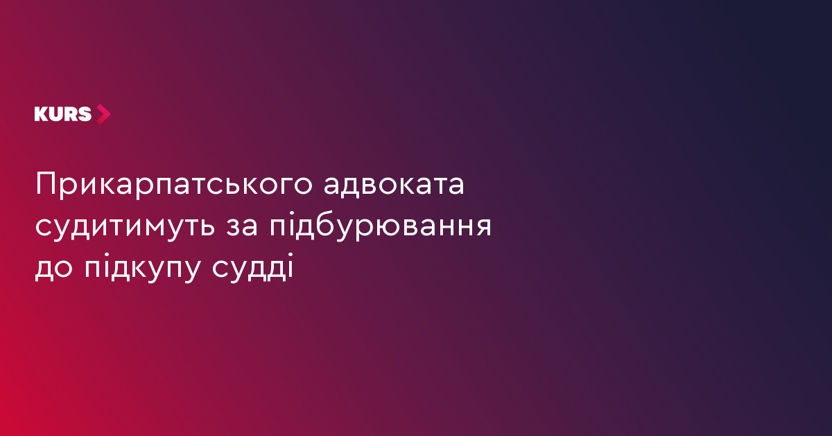 Судитимуть прикарпатського адвоката за підбурювання до підкупу судді