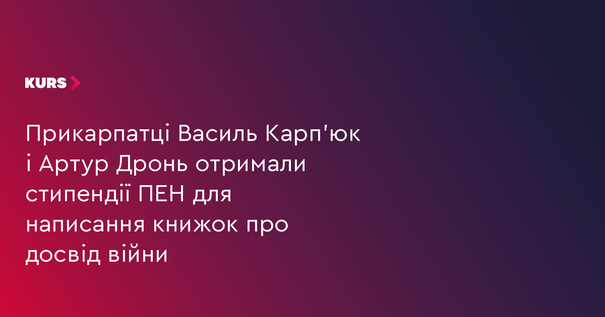 Прикарпатці Василь Карп'юк і Артур Дронь отримали стипендії ПЕН для написання книжок про досвід війни