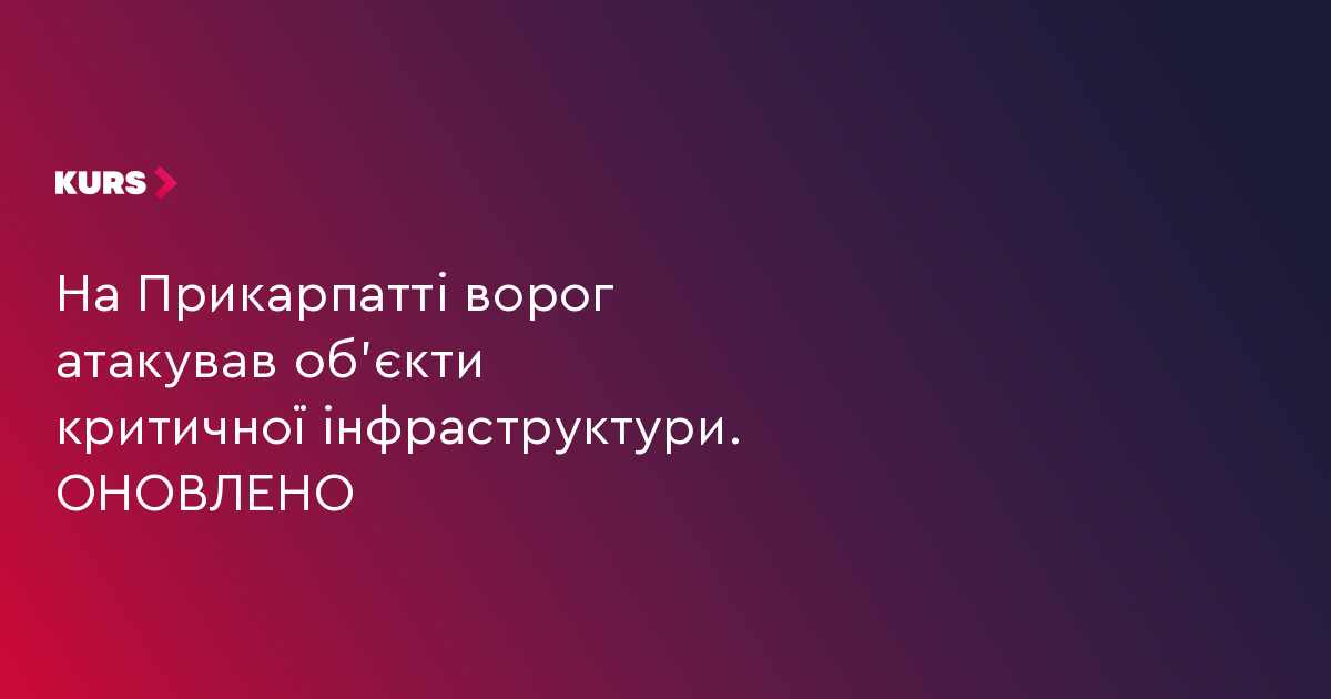 На Прикарпатті ворог атакував об’єкти критичної інфраструктури