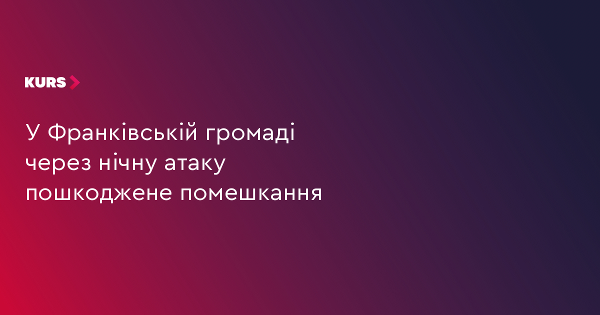 У Франківській громаді через нічну атаку пошкоджене помешкання
