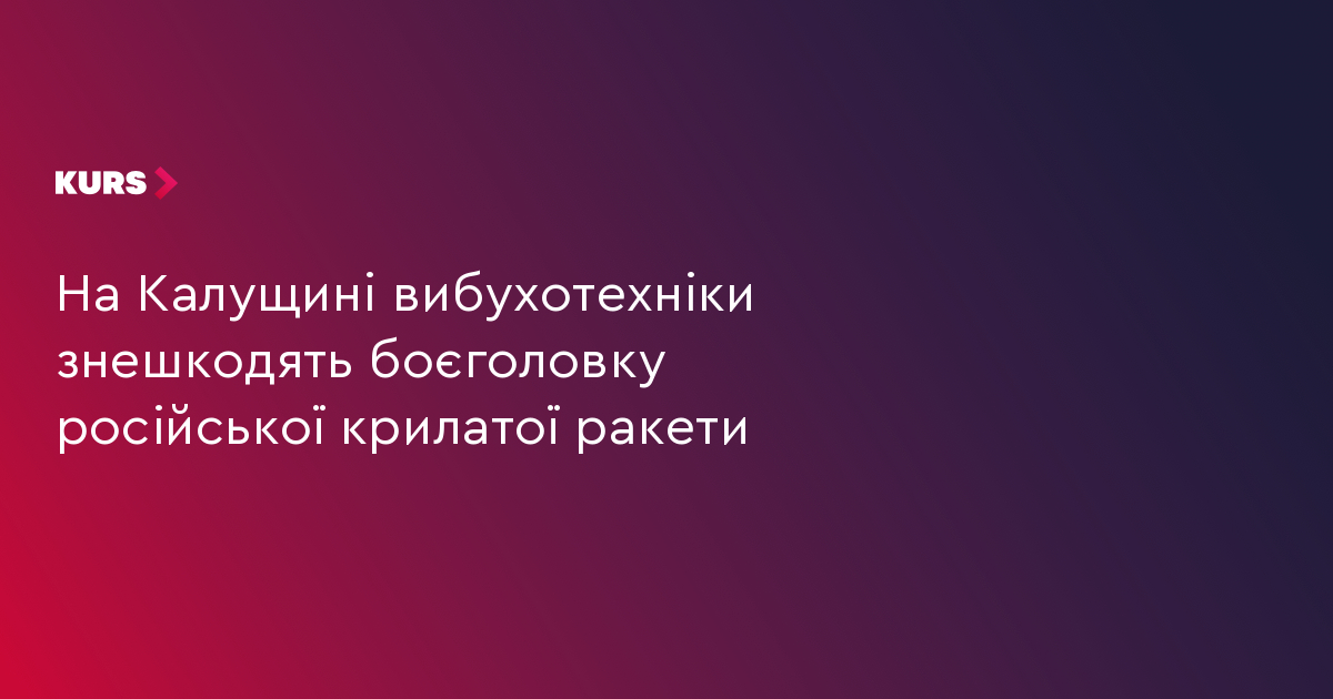 На Калущині вибухотехніки знешкодять боєголовку російської крилатої ракети