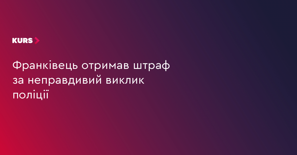 Франківець отримав штраф за неправдивий виклик поліції