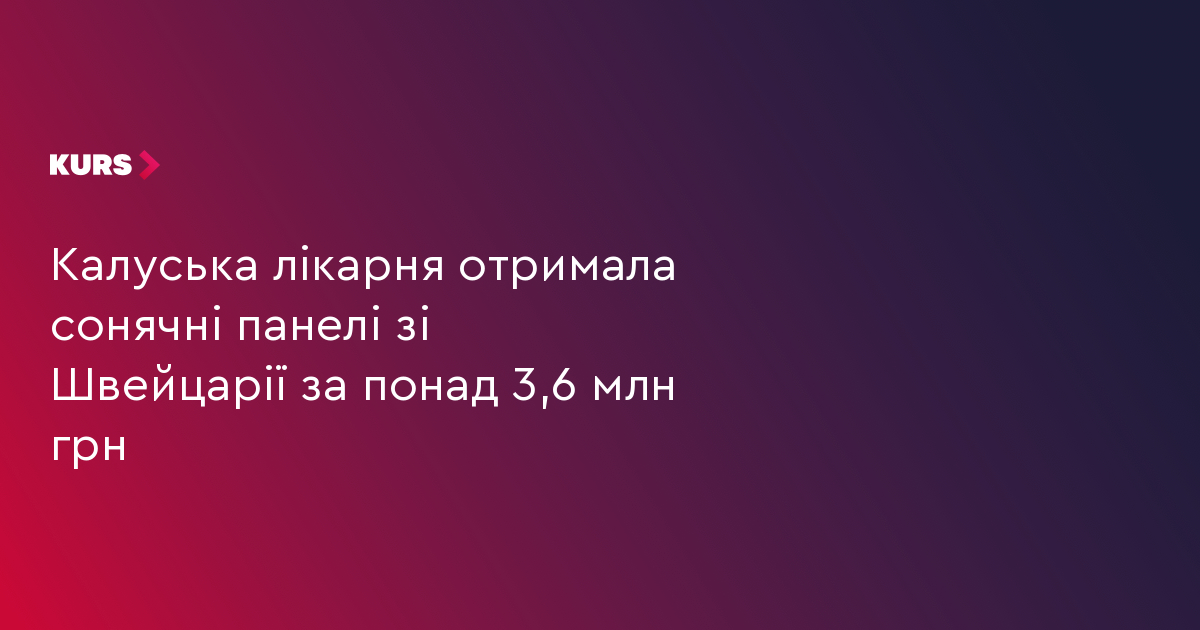 Калуська лікарня отримала сонячні панелі зі Швейцарії за понад 3,6 млн грн