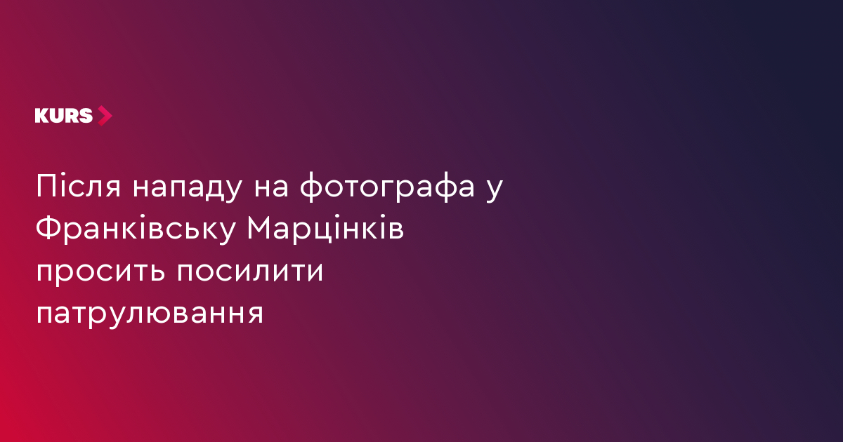 Після нападу на фотографа у Франківську Марцінків просить  посилити патрулювання