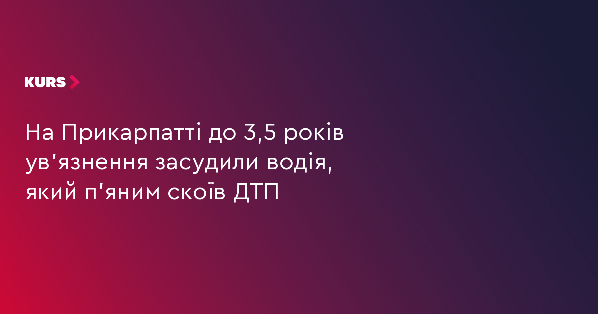 На Прикарпатті до 3,5 років ув'язнення засудили водія, який п'яним скоїв ДТП