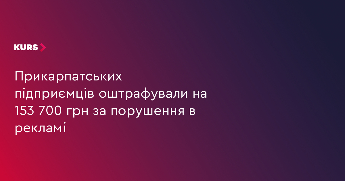 Прикарпатських підприємців оштрафували на 153 700 грн за порушення в рекламі