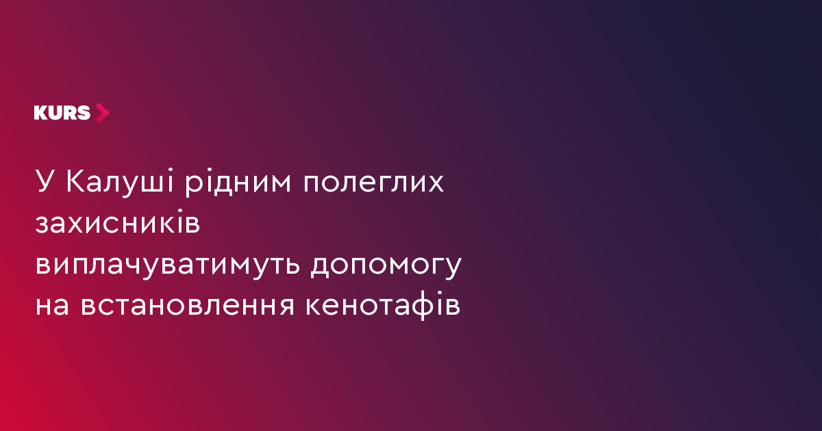 У Калуші виплачуватимуть допомогу рідним полеглих захисників на встановлення кенотафів
