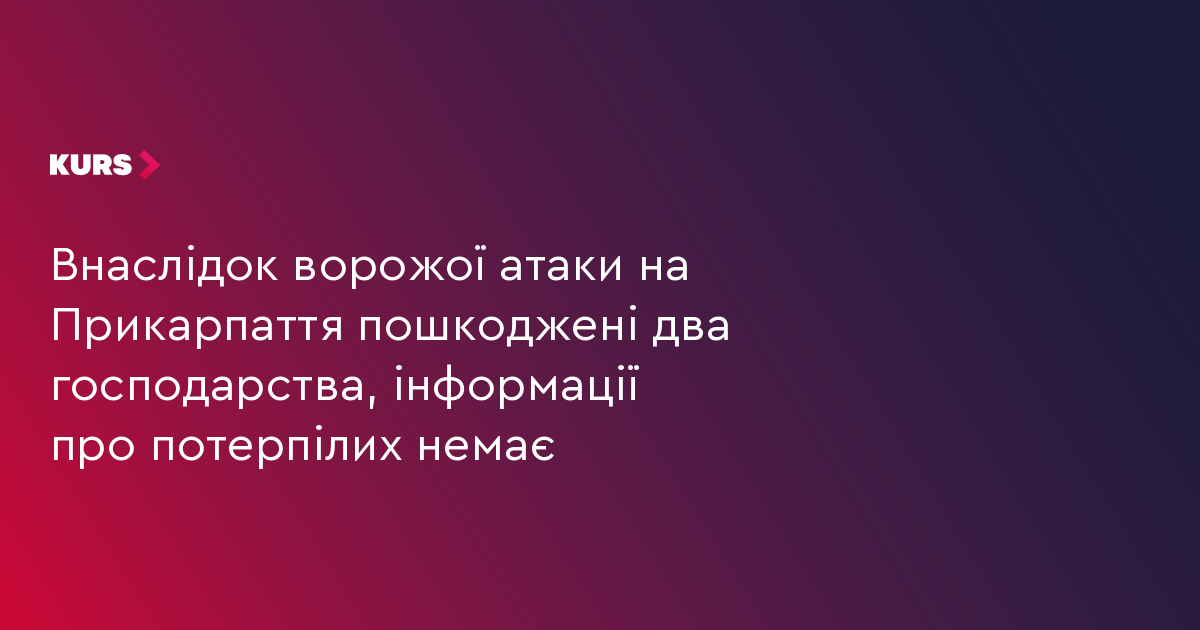 Внаслідок ворожої атаки на Прикарпаття пошкоджені два господарства, інформації про потерпілих немає