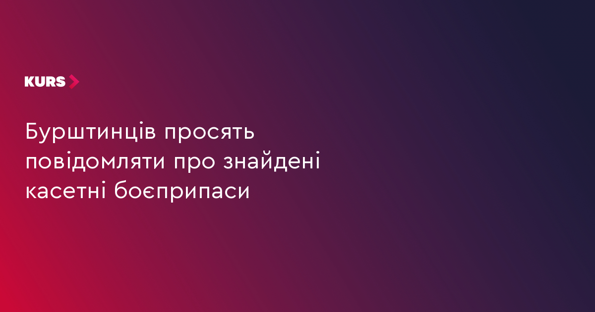 Бурштинців просять повідомляти про знайдені касетні боєприпаси