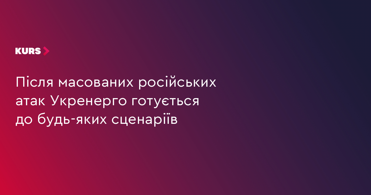 Після масованих атак рф "Укренерго" готується до будь-яких сценаріїв