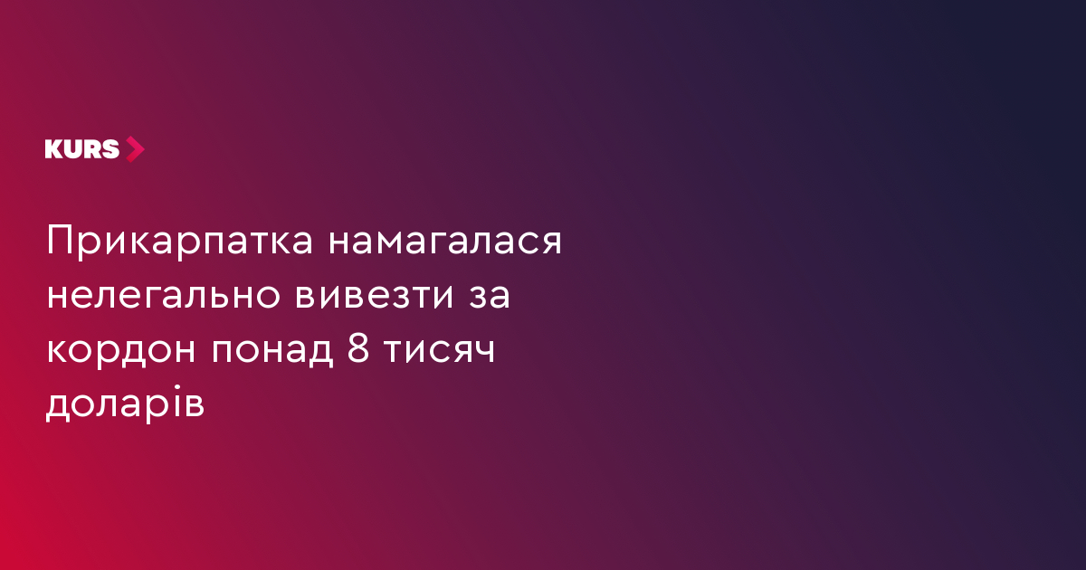 Прикарпатка намагалася нелегально вивезти за кордон понад 8 тисяч доларів