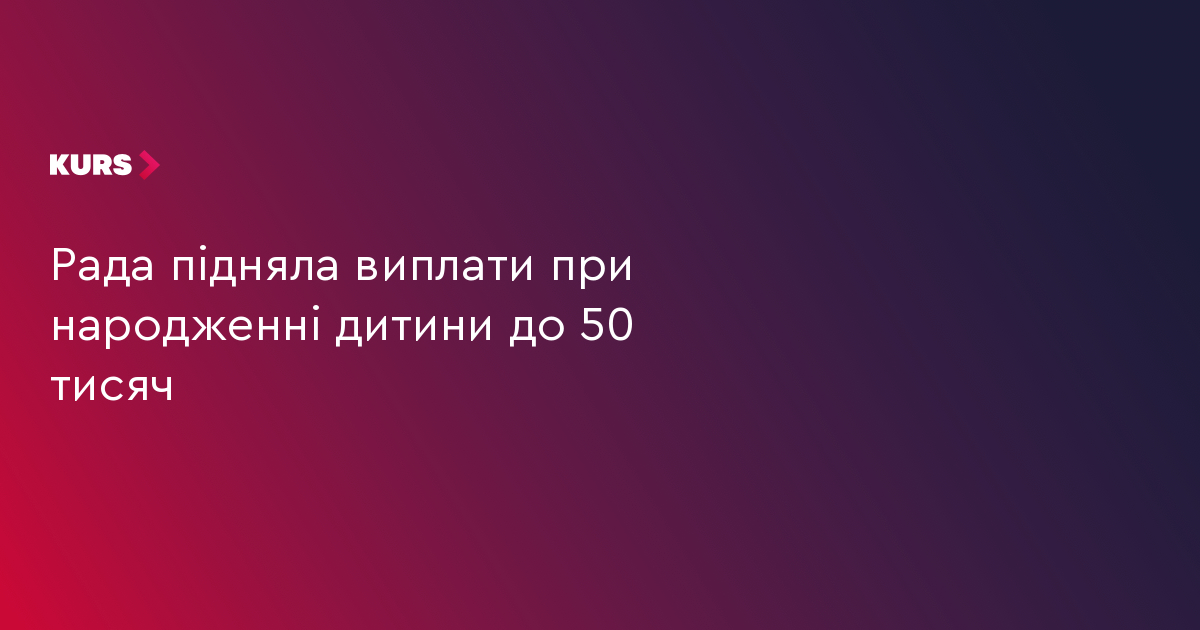 Рада підняла виплати при народженні дитини до 50 тисяч