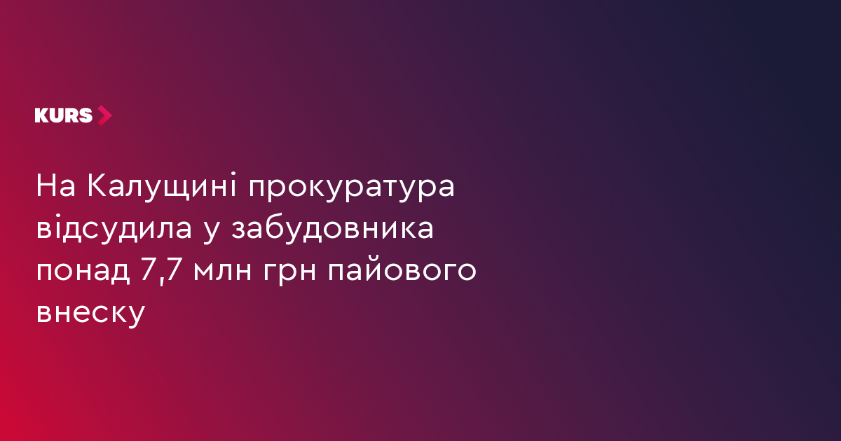 На Калущині прокуратура відсудила у забудовника понад 7,7 млн грн пайового внеску