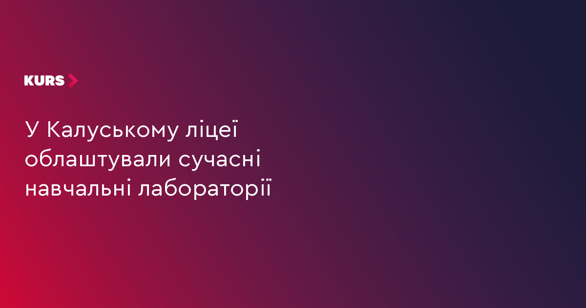 У Калуському ліцеї облаштували сучасні навчальні лабораторії