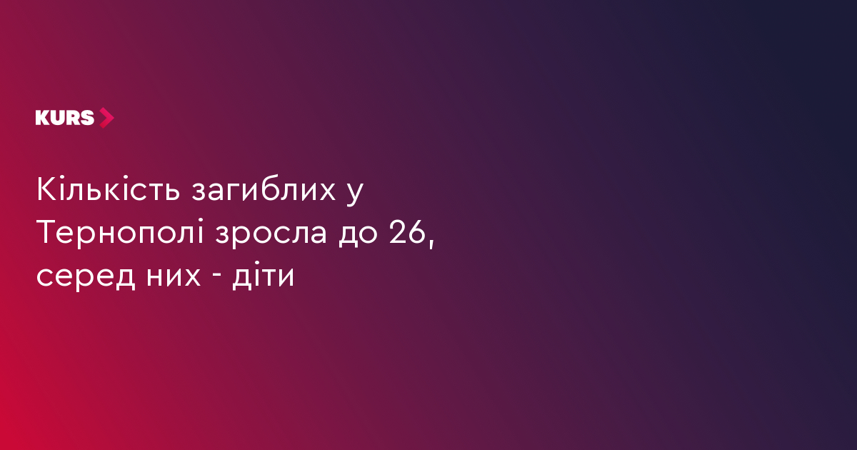 Кількість загиблих у Тернополі зросла до 26, серед них — діти