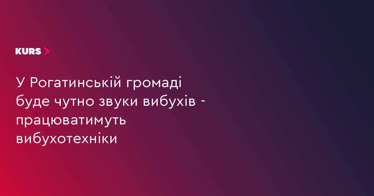У Рогатинській громаді буде чутно звуки вибухів - працюватимуть вибухотехніки