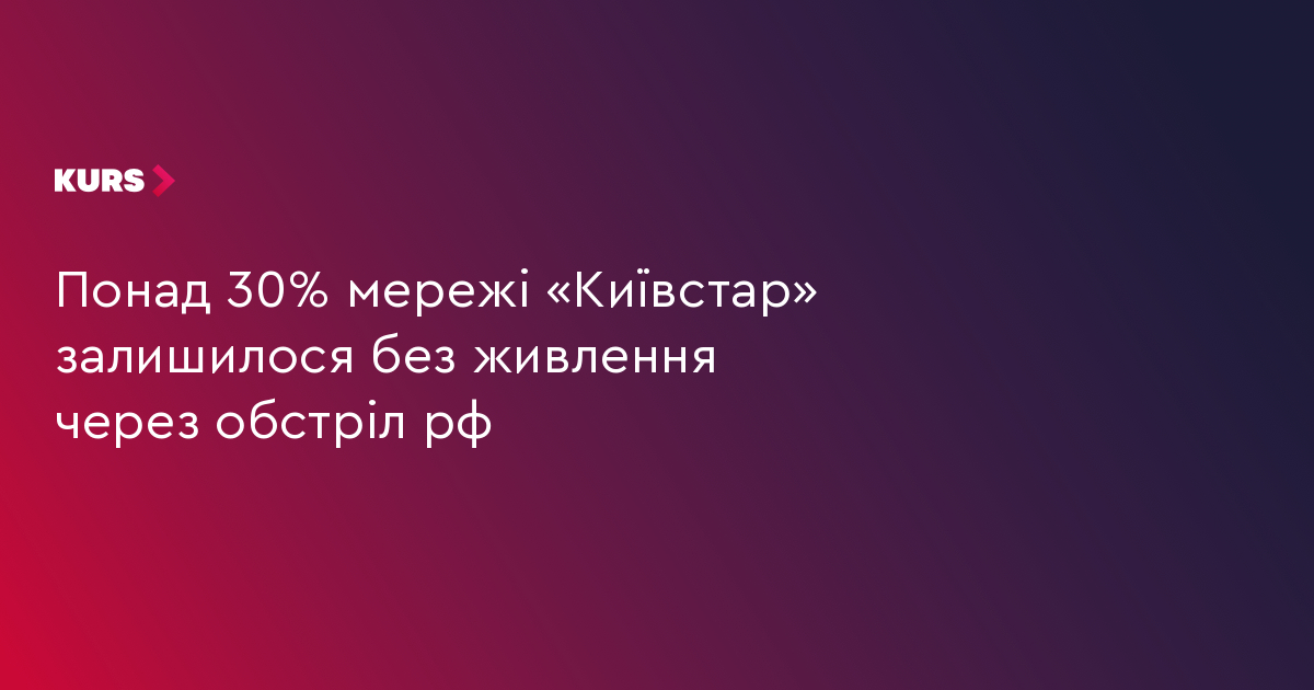 Понад 30% мережі «Київстар» залишилося без живлення через обстріл рф