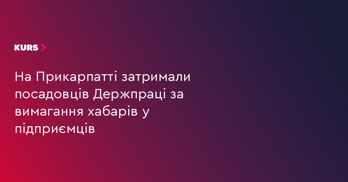 На Прикарпатті затримали посадовців Держпраці за вимагання хабарів у підприємців
